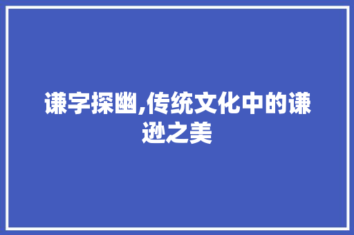 谦字探幽,传统文化中的谦逊之美
