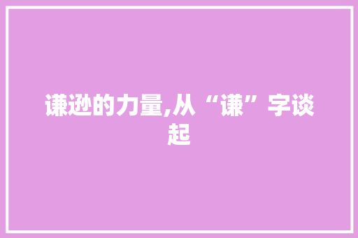 谦逊的力量,从“谦”字谈起