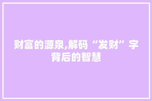 财富的源泉,解码“发财”字背后的智慧
