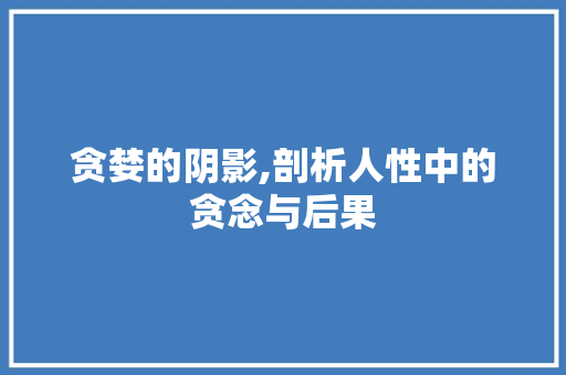 贪婪的阴影,剖析人性中的贪念与后果