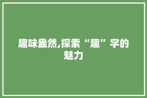 趣味盎然,探索“趣”字的魅力