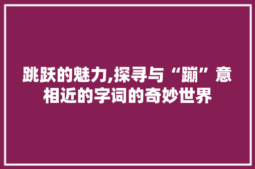 跳跃的魅力,探寻与“蹦”意相近的字词的奇妙世界