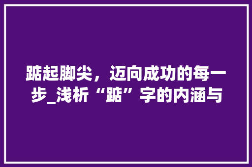 踮起脚尖，迈向成功的每一步_浅析“踮”字的内涵与组词