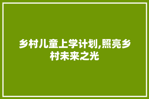 乡村儿童上学计划,照亮乡村未来之光