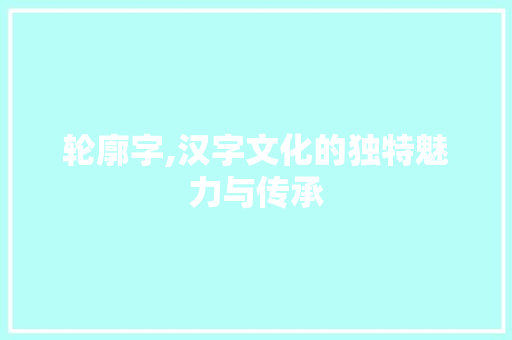轮廓字,汉字文化的独特魅力与传承
