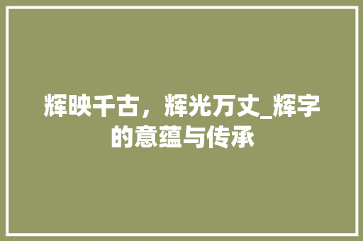 辉映千古，辉光万丈_辉字的意蕴与传承