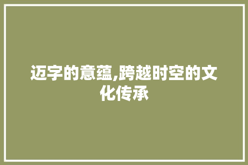 迈字的意蕴,跨越时空的文化传承
