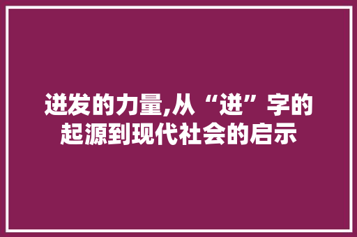 迸发的力量,从“迸”字的起源到现代社会的启示