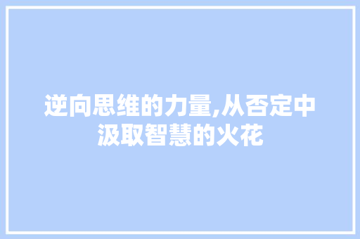 逆向思维的力量,从否定中汲取智慧的火花
