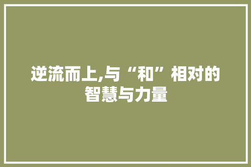 逆流而上,与“和”相对的智慧与力量