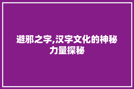 避邪之字,汉字文化的神秘力量探秘