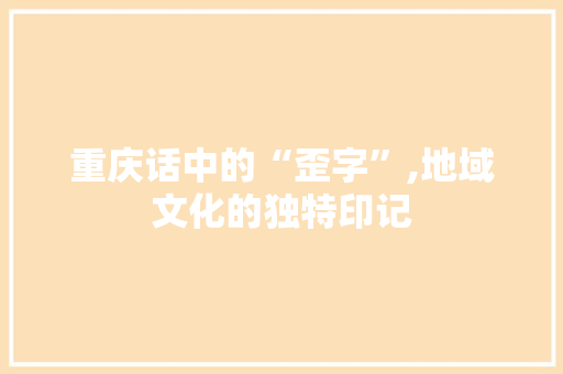 重庆话中的“歪字”,地域文化的独特印记