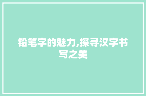 铅笔字的魅力,探寻汉字书写之美