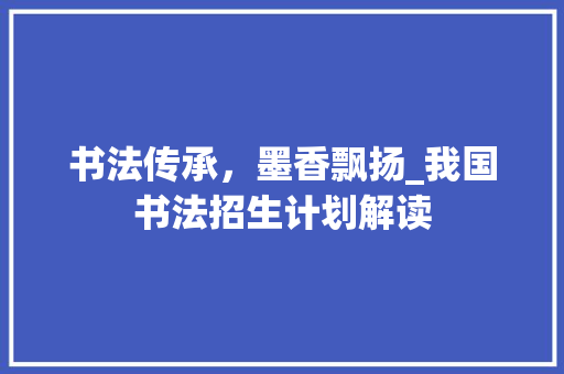 书法传承，墨香飘扬_我国书法招生计划解读