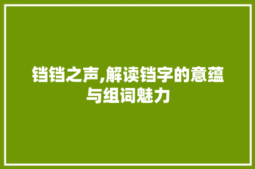 铛铛之声,解读铛字的意蕴与组词魅力