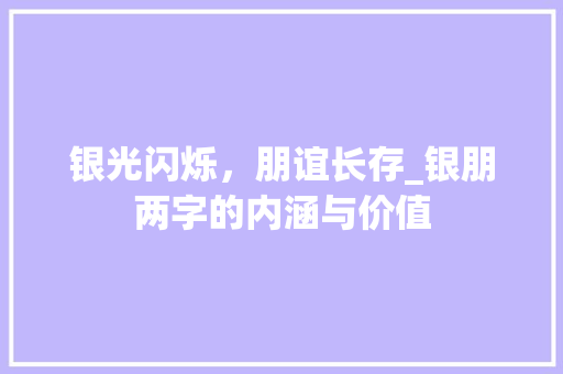 银光闪烁，朋谊长存_银朋两字的内涵与价值