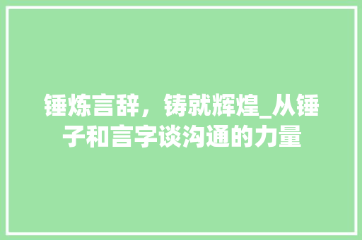 锤炼言辞，铸就辉煌_从锤子和言字谈沟通的力量