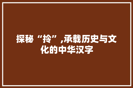 探秘“拎”,承载历史与文化的中华汉字