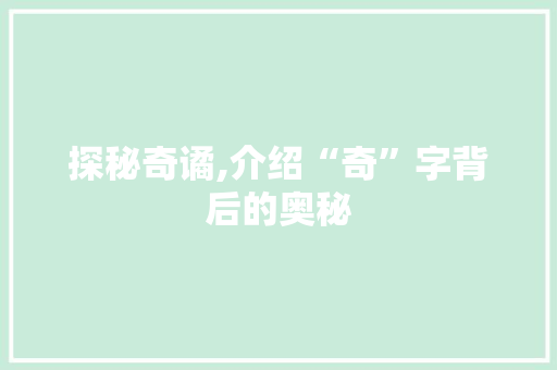 探秘奇谲,介绍“奇”字背后的奥秘