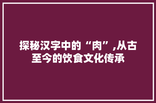 探秘汉字中的“肉”,从古至今的饮食文化传承