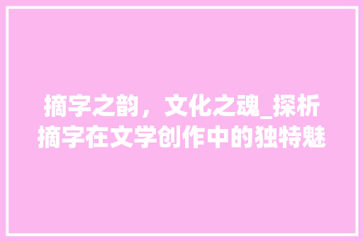 摘字之韵，文化之魂_探析摘字在文学创作中的独特魅力