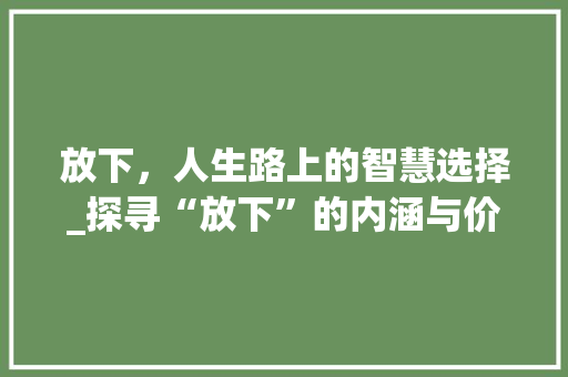 放下，人生路上的智慧选择_探寻“放下”的内涵与价值