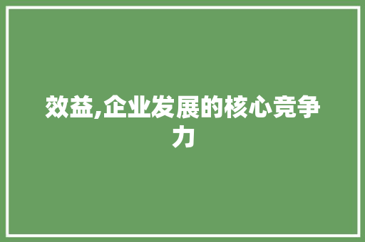 效益,企业发展的核心竞争力 合同范本