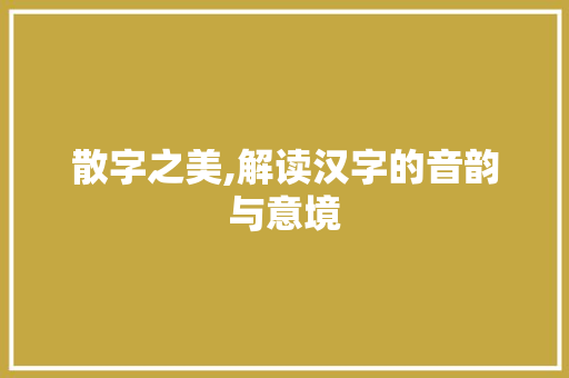 散字之美,解读汉字的音韵与意境 名人名言
