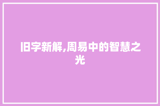 旧字新解,周易中的智慧之光