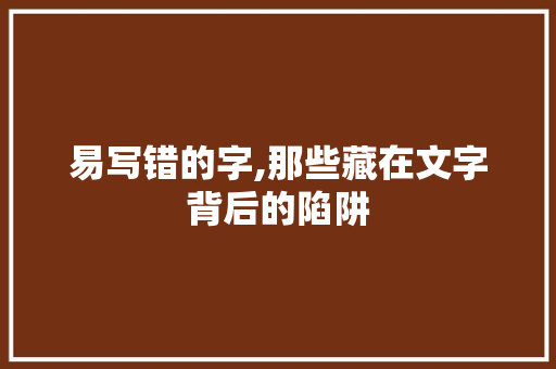 易写错的字,那些藏在文字背后的陷阱