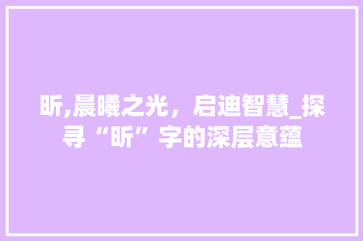 昕,晨曦之光，启迪智慧_探寻“昕”字的深层意蕴