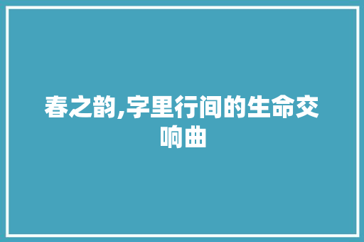 春之韵,字里行间的生命交响曲