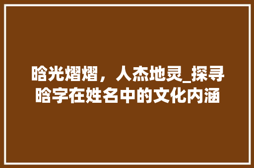 晗光熠熠，人杰地灵_探寻晗字在姓名中的文化内涵