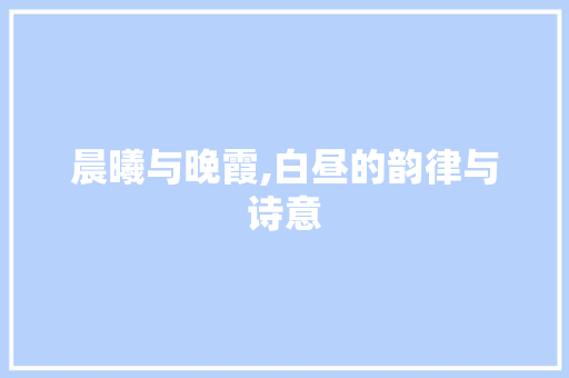 晨曦与晚霞,白昼的韵律与诗意