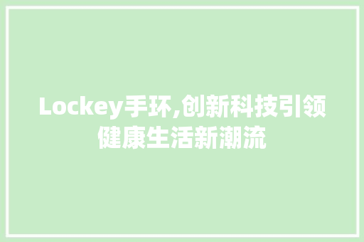 Lockey手环,创新科技引领健康生活新潮流