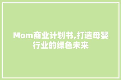 Mom商业计划书,打造母婴行业的绿色未来