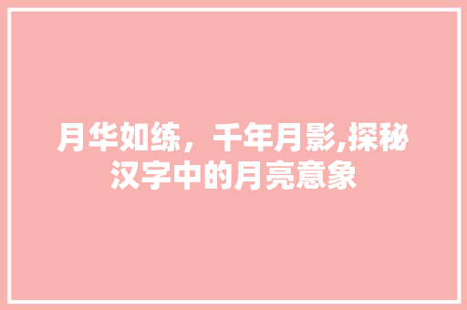 月华如练，千年月影,探秘汉字中的月亮意象