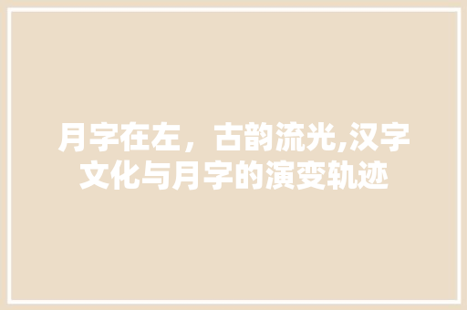 月字在左，古韵流光,汉字文化与月字的演变轨迹