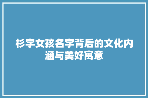 杉字女孩名字背后的文化内涵与美好寓意
