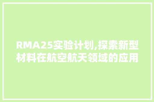 RMA25实验计划,探索新型材料在航空航天领域的应用前景