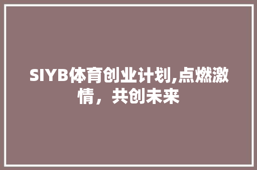 SIYB体育创业计划,点燃激情，共创未来