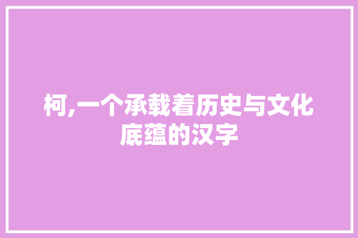 柯,一个承载着历史与文化底蕴的汉字