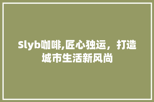 Slyb咖啡,匠心独运，打造城市生活新风尚