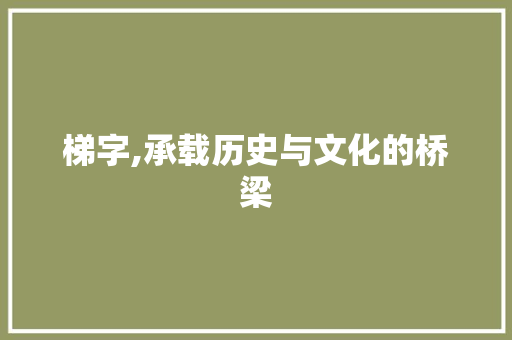 梯字,承载历史与文化的桥梁