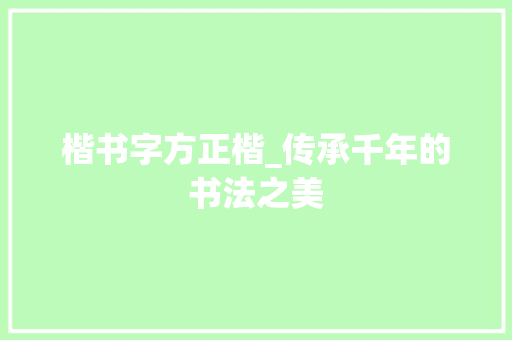 楷书字方正楷_传承千年的书法之美