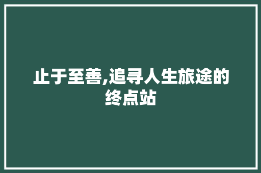 止于至善,追寻人生旅途的终点站