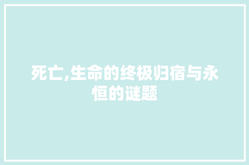 死亡,生命的终极归宿与永恒的谜题