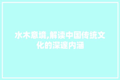 水木意境,解读中国传统文化的深邃内涵