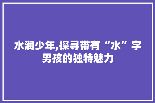 水润少年,探寻带有“水”字男孩的独特魅力
