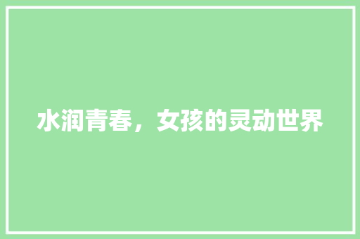 水润青春，女孩的灵动世界